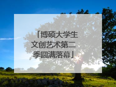 博硕大学生文创艺术第二季圆满落幕
