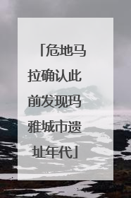 危地马拉确认此前发现玛雅城市遗址年代