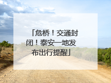危桥！交通封闭！泰安一地发布出行提醒