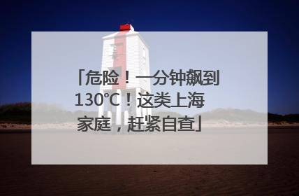 危险！一分钟飙到130℃！这类上海家庭，赶紧自查