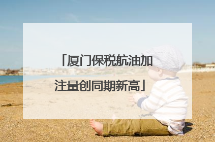 厦门保税航油加注量创同期新高