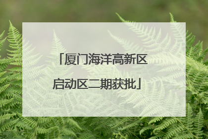 厦门海洋高新区启动区二期获批