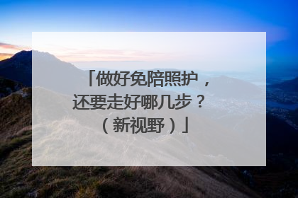 做好免陪照护，还要走好哪几步？（新视野）