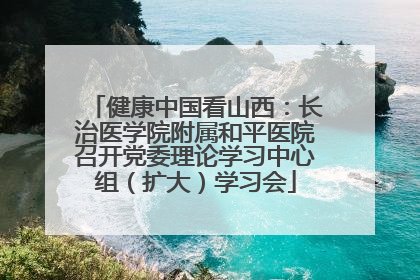 健康中国看山西：长治医学院附属和平医院召开党委理论学习中心组（扩大）学习会