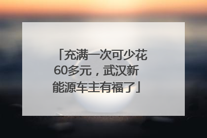 充满一次可少花60多元，武汉新能源车主有福了