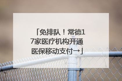 免排队！常德17家医疗机构开通医保移动支付→