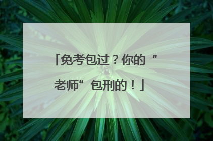 免考包过？你的“老师”包刑的！