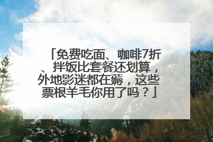 免费吃面、咖啡7折、拌饭比套餐还划算，外地影迷都在薅，这些票根羊毛你用了吗？
