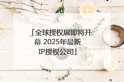全球授权展即将开幕 2025年最新IP授权公司