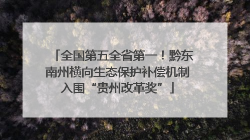 全国第五全省第一！黔东南州横向生态保护补偿机制入围“贵州改革奖”