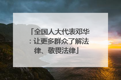 全国人大代表邓华：让更多群众了解法律、敬畏法律