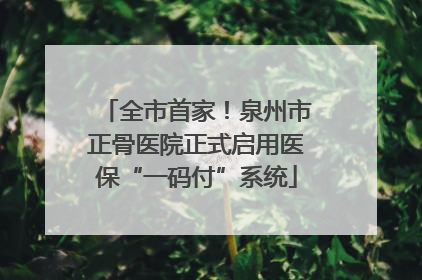 全市首家！泉州市正骨医院正式启用医保“一码付”系统