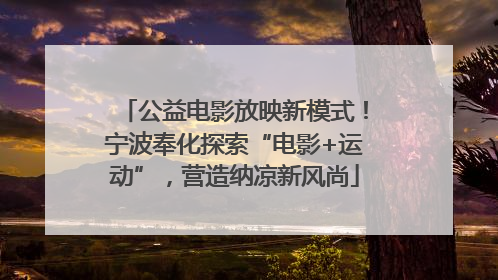 公益电影放映新模式！宁波奉化探索“电影+运动”，营造纳凉新风尚