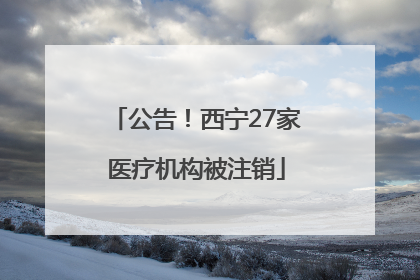 公告！西宁27家医疗机构被注销