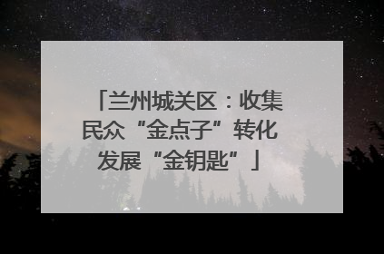 兰州城关区：收集民众“金点子”转化发展“金钥匙”