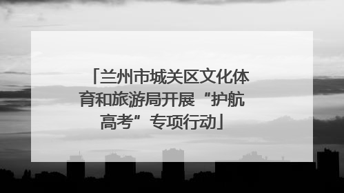 兰州市城关区文化体育和旅游局开展“护航高考”专项行动