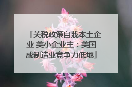关税政策自戕本土企业 美小企业主：美国成制造业竞争力低地