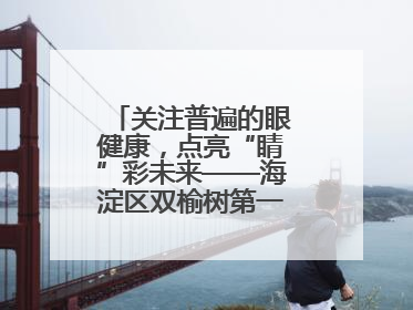 关注普遍的眼健康，点亮“睛”彩未来——海淀区双榆树第一小学全国爱眼日宣传教育活动