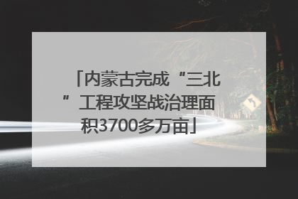 内蒙古完成“三北”工程攻坚战治理面积3700多万亩
