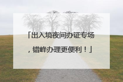 出入境夜间办证专场，错峰办理更便利！