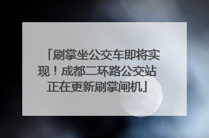 刷掌坐公交车即将实现！成都二环路公交站正在更新刷掌闸机