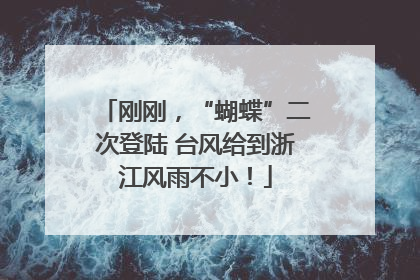 刚刚，“蝴蝶”二次登陆 台风给到浙江风雨不小！