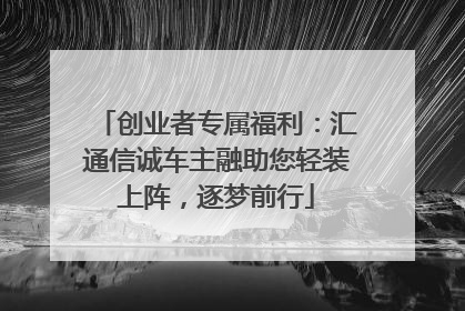 创业者专属福利：汇通信诚车主融助您轻装上阵，逐梦前行