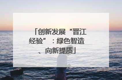 创新发展“晋江经验”：绿色智造、向新提质
