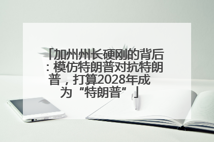 加州州长硬刚的背后：模仿特朗普对抗特朗普，打算2028年成为“特朗普”