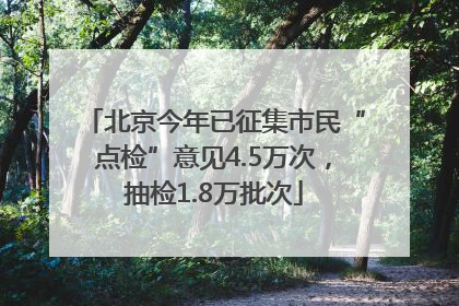 北京今年已征集市民“点检”意见4.5万次，抽检1.8万批次