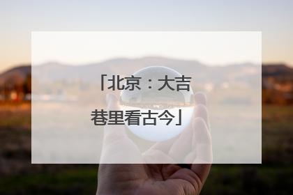 北京：大吉巷里看古今
