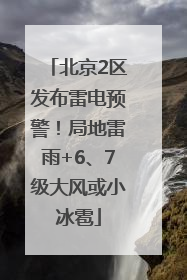 北京2区发布雷电预警！局地雷雨+6、7级大风或小冰雹