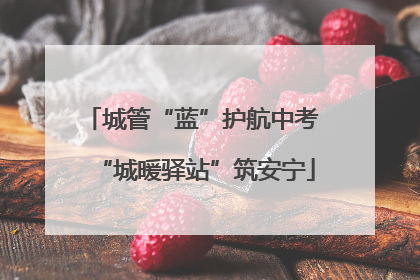 城管“蓝”护航中考 “城暖驿站”筑安宁