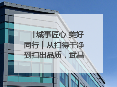 城事匠心 美好同行｜从扫得干净到扫出品质，武昌临江大道“洗”出洁净样板路