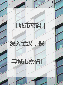 城市密码｜深入武汉，探寻城市密码