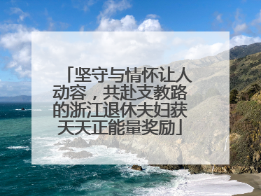 坚守与情怀让人动容，共赴支教路的浙江退休夫妇获天天正能量奖励