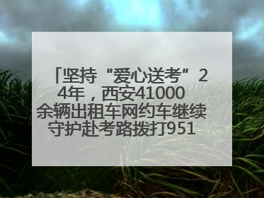 坚持“爱心送考”24年，西安41000余辆出租车网约车继续守护赴考路拨打95128 或者88880000均可报名参加一对一送考