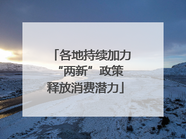 各地持续加力“两新”政策 释放消费潜力