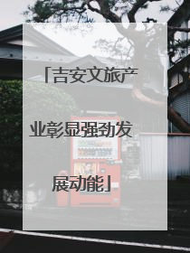 吉安文旅产业彰显强劲发展动能