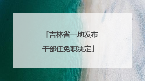 吉林省一地发布干部任免职决定