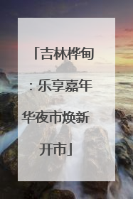 吉林桦甸：乐享嘉年华夜市焕新开市