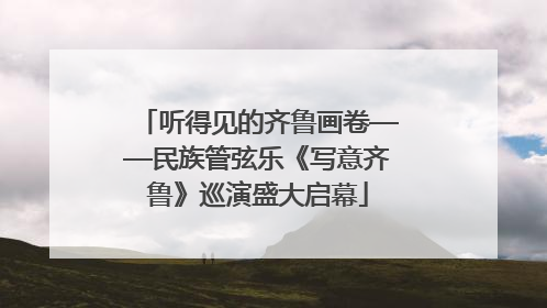 听得见的齐鲁画卷——民族管弦乐《写意齐鲁》巡演盛大启幕