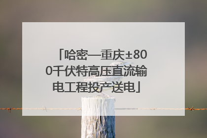 哈密—重庆±800千伏特高压直流输电工程投产送电