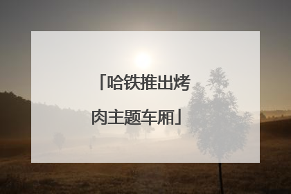 哈铁推出烤肉主题车厢