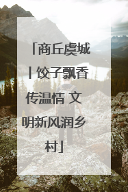 商丘虞城丨饺子飘香传温情 文明新风润乡村