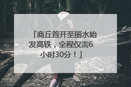 商丘首开至丽水始发高铁，全程仅需6小时30分！