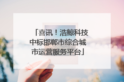 喜讯！浩鲸科技中标邯郸市综合城市运营服务平台