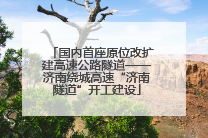 国内首座原位改扩建高速公路隧道——济南绕城高速“济南隧道”开工建设