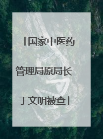 国家中医药管理局原局长于文明被查