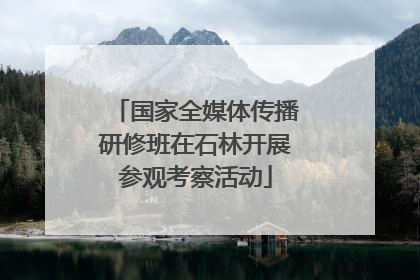 国家全媒体传播研修班在石林开展参观考察活动